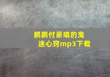 鹏鹏付豪唱的鬼迷心窍mp3下载