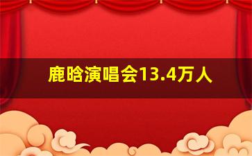 鹿晗演唱会13.4万人