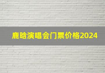 鹿晗演唱会门票价格2024