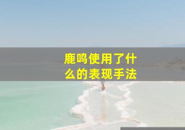 鹿鸣使用了什么的表现手法