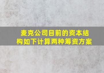 麦克公司目前的资本结构如下计算两种筹资方案