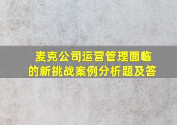 麦克公司运营管理面临的新挑战案例分析题及答