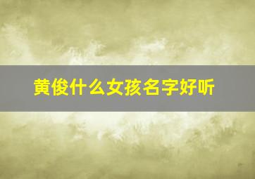 黄俊什么女孩名字好听