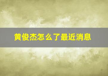 黄俊杰怎么了最近消息