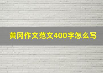 黄冈作文范文400字怎么写