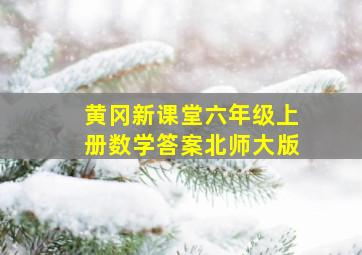 黄冈新课堂六年级上册数学答案北师大版