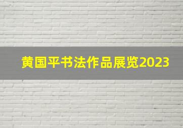 黄国平书法作品展览2023