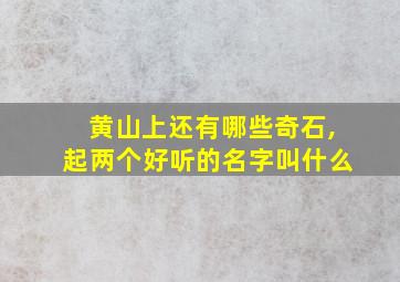 黄山上还有哪些奇石,起两个好听的名字叫什么