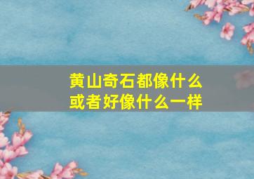 黄山奇石都像什么或者好像什么一样