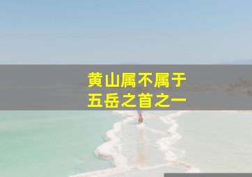 黄山属不属于五岳之首之一