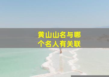 黄山山名与哪个名人有关联