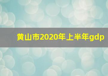 黄山市2020年上半年gdp