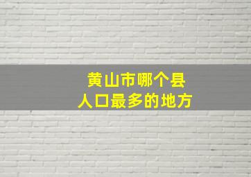 黄山市哪个县人口最多的地方