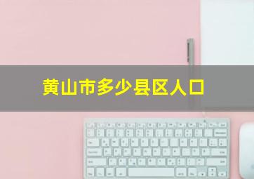 黄山市多少县区人口