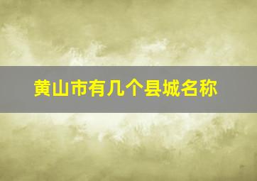 黄山市有几个县城名称