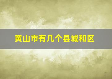 黄山市有几个县城和区