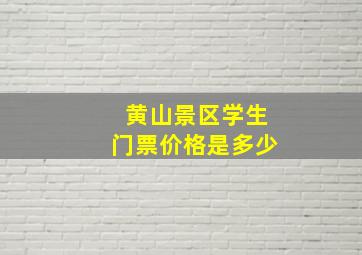 黄山景区学生门票价格是多少