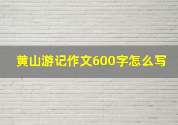 黄山游记作文600字怎么写