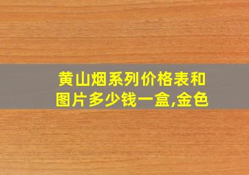 黄山烟系列价格表和图片多少钱一盒,金色