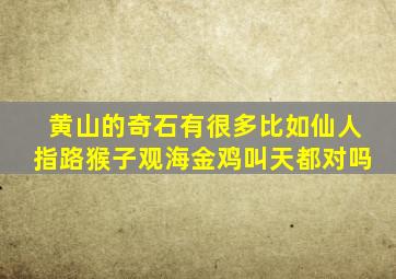 黄山的奇石有很多比如仙人指路猴子观海金鸡叫天都对吗