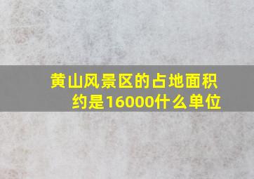 黄山风景区的占地面积约是16000什么单位