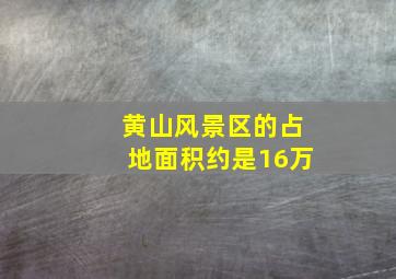 黄山风景区的占地面积约是16万