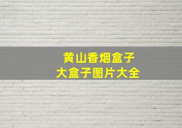 黄山香烟盒子大盒子图片大全