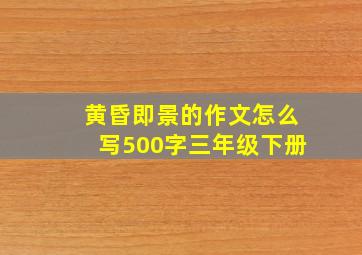 黄昏即景的作文怎么写500字三年级下册