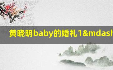 黄晓明baby的婚礼1—5TXT