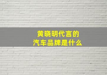 黄晓明代言的汽车品牌是什么