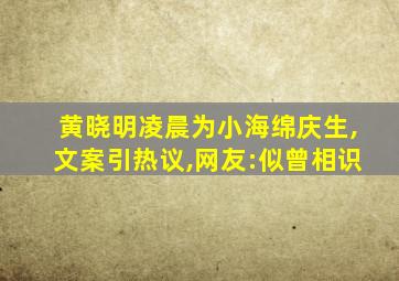 黄晓明凌晨为小海绵庆生,文案引热议,网友:似曾相识