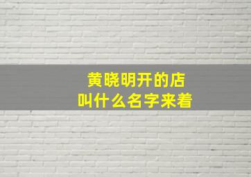 黄晓明开的店叫什么名字来着