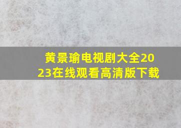 黄景瑜电视剧大全2023在线观看高清版下载