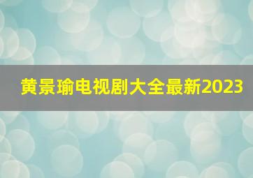 黄景瑜电视剧大全最新2023