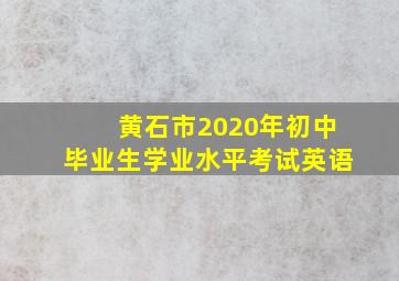 黄石市2020年初中毕业生学业水平考试英语