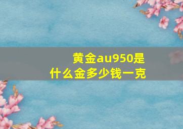 黄金au950是什么金多少钱一克