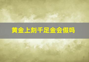 黄金上刻千足金会假吗