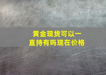 黄金现货可以一直持有吗现在价格