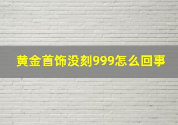 黄金首饰没刻999怎么回事