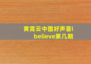 黄霄云中国好声音ibelieve第几期