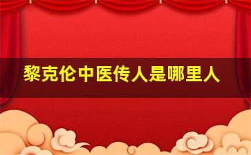 黎克伦中医传人是哪里人