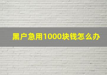 黑户急用1000块钱怎么办