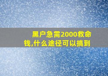 黑户急需2000救命钱,什么途径可以搞到