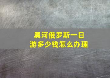 黑河俄罗斯一日游多少钱怎么办理