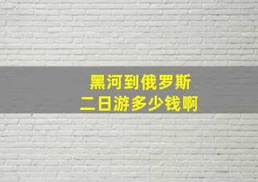 黑河到俄罗斯二日游多少钱啊