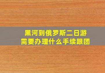 黑河到俄罗斯二日游需要办理什么手续跟团