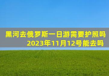 黑河去俄罗斯一日游需要护照吗2023年11月12号能去吗