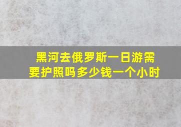 黑河去俄罗斯一日游需要护照吗多少钱一个小时