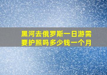 黑河去俄罗斯一日游需要护照吗多少钱一个月