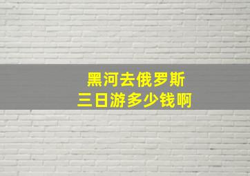 黑河去俄罗斯三日游多少钱啊